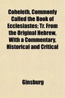 Coheleth Commonly Called the Book of Ecclesiastes Tr From the Original Hebrew With a Commentary Historical and Critical