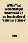 A Way That Seemeth Right Proverbs Xvi 25 an Examination of christian Science