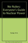 No Nukes Everyone's Guide to Nuclear Power