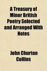 A Treasury of Minor British Poetry Selected and Arranged With Notes