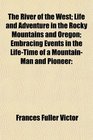 The River of the West Life and Adventure in the Rocky Mountains and Oregon Embracing Events in the LifeTime of a MountainMan and Pioneer