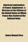 American Legionnaires of France Supplement a Directory of the Citizens of the United States on Whom France Has Conferred Her National Order