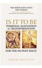 IS IT TO BE Terminal Alienation or Transformation for the Human Race