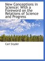 New Conceptions in Science With a Foreword on the Relations of Science and Progress