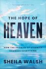 The Hope of Heaven How the Promise of Eternity Changes Everything