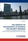 THE INABILITY OF PEACEKEEPING TO ADDRESS THE SECURITY DILEMMA A case study of the RwandanCongolese Security Dilemma and the United Nation's Mission in the Congo