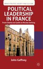 Political Leadership in France From Charles de Gaulle to Nicolas Sarkozy