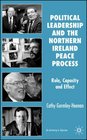 Political Leadership and the Northern Ireland Peace Process Role Capacity and Effect
