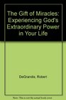 The Gift of Miracles Experiencing God's Extraordinary Power in Your Life