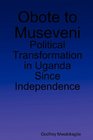 Obote to Museveni Political Transformation in Uganda Since Independence