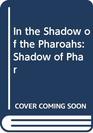 In the Shadow of the Pharoahs Shadow of Phar