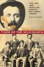 Tiger of the Wild Bunch The Life and Death of Harvey 'Kid Curry' Logan