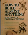How To Build Almost Anything Starting With Practically Nothing