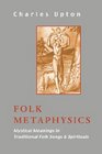 Folk Metaphysics Mystical Meanings in Traditional Folk Songs and Spirituals