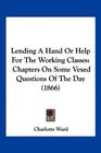 Lending A Hand Or Help For The Working Classes Chapters On Some Vexed Questions Of The Day