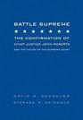 Battle Supreme The Confirmation of Chief Justice John Roberts and the Future of the Supreme Court