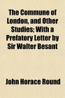 The Commune of London and Other Studies With a Prefatory Letter by Sir Walter Besant