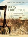 Pray Like Jesus Leader Guide Rediscovering the Lord's Prayer