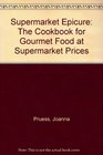 Supermarket Epicure The Cookbook for Gourmet Food at Supermarket Prices