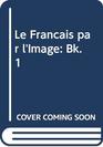 Le Francais par l'Image Bk 1