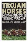 Trojan Horses Extraordinary Stories of Deception Operations in the Second World War