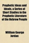 Prophetic Ideas and Ideals a Series of Short Studies in the Prophetic Literature of the Hebrew People