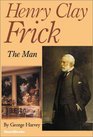 Henry Clay Frick The Man