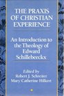 The Praxis of Christian Experience An Introduction to the Theology of Edward Schillebeeckx