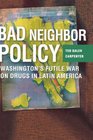 Bad Neighbor Policy Washington's Futile War on Drugs in Latin America