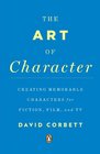 The Art of Character: Creating Memorable Characters for Fiction, Film, and TV