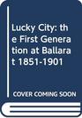 Lucky city The first generation at Ballarat 18511901