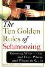 The Ten Golden Rules of Schmoozing Knowing What to Say and How When and Where to Say It