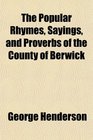 The Popular Rhymes Sayings and Proverbs of the County of Berwick