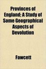 Provinces of England A Study of Some Geographical Aspects of Devolution