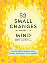 52 Small Changes for the Mind Improve Memory  Minimize Stress  Increase Productivity  Boost Happiness