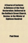 A Course of Lectures in Defence of the Final Restoration Delivered in the Bulfinch Street Church Boston in the Winter of Eighteen Hundred