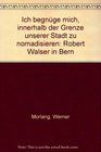 Ich begnuge mich innerhalb der Grenze unserer Stadt zu nomadisieren Robert Walser in Bern