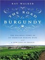 The Road to Burgundy The Unlikely Story of an American Making Wine and a New Life in France