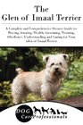 The Glen of Imaal Terrier A Complete and Comprehensive Owners Guide to Buying Owning Health Grooming Training Obedience Understanding and  to Caring for a Dog from a Puppy to Old Age