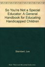 So You're Not a Special Educator A General Handbook for Educating Handicapped Children
