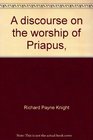 A discourse on the worship of Priapus And its connection with the mystic theology of the ancients