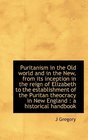Puritanism in the Old world and in the New from its inception in the reign of Elizabeth to the esta
