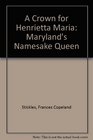 A Crown for Henrietta Maria Maryland's Namesake Queen