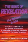THE BOOK OF REVELATION The Spiritual Exodus Study Guide and Handbook for Spiritual Interpretation of the Hidden Mysteries and Symbolism Recorded In The Book of Revelation