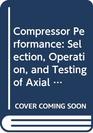 Compressor Performance Selection Operation and Testing of Axial and Centrifugal Compressors