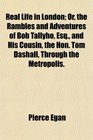 Real Life in London Or the Rambles and Adventures of Bob Tallyho Esq and His Cousin the Hon Tom Dashall Through the Metropolis
