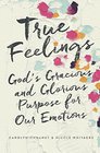 True Feelings God's Gracious and Glorious Purpose for Our Emotions