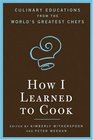 How I Learned to Cook Culinary Educations from the World's Greatest Chefs