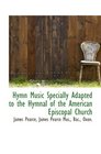 Hymn music specially adapted to the Hymnal of the American Episcopal Church