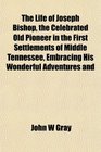 The Life of Joseph Bishop the Celebrated Old Pioneer in the First Settlements of Middle Tennessee Embracing His Wonderful Adventures and